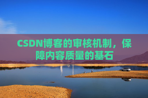 CSDN博客的审核机制,保障内容质量的基石
